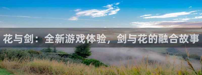 三牛娱乐官网登录入口下载安装：花与剑：全新游戏体验，剑与花的
