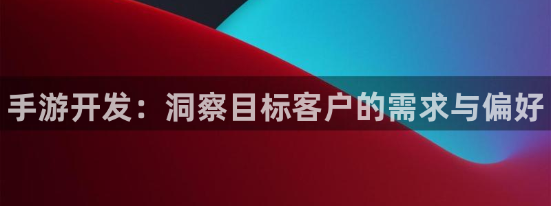 三牛娱乐注册：手游开发：洞察目标客户的需求与偏好