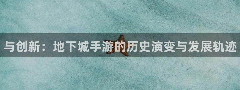 三牛娱乐官网登录入口下载苹果：与创新：地下城手游的历史演变与