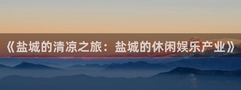 三牛娱乐测速系统app：《盐城的清凉之旅：盐城的休闲娱乐产业