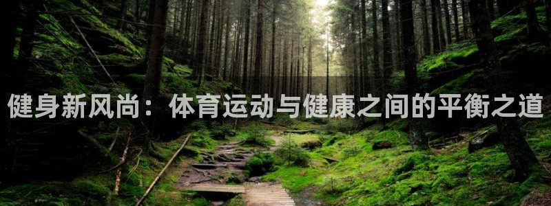 vsport体育：健身新风尚：体育运动与健康之间的平衡之道