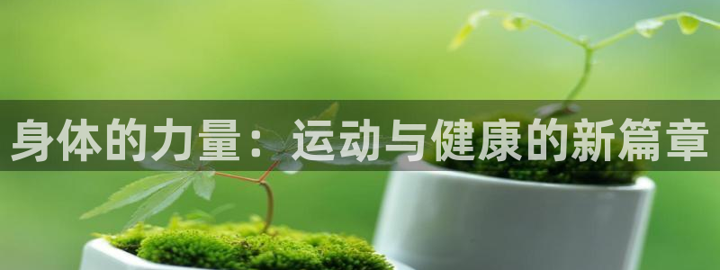 vsport体育：身体的力量：运动与健康的新篇章